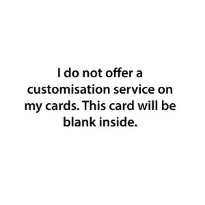 May include: Text on a white background that reads: "I do not offer a customisation service on my cards. This card will be blank inside."