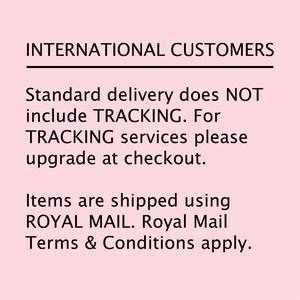 May include: Text on a pink background that reads: INTERNATIONAL CUSTOMERS. Standard delivery does NOT include TRACKING. For TRACKING services please upgrade at checkout. Items are shipped using ROYAL MAIL. Royal Mail Terms & Conditions apply.
