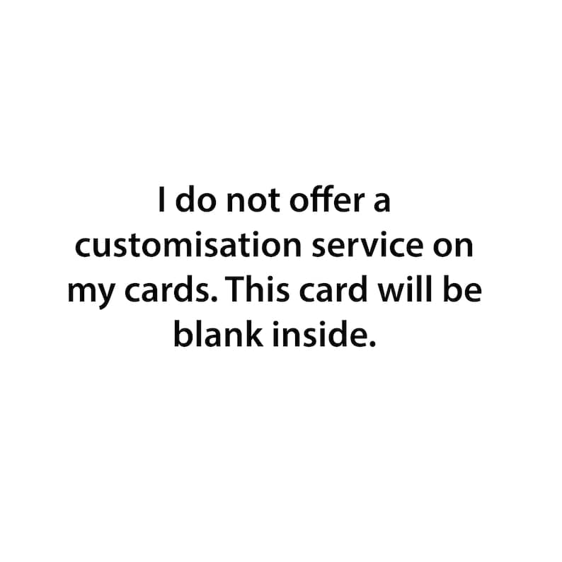 May include: Text on a white background that reads: "I do not offer a customisation service on my cards. This card will be blank inside."
