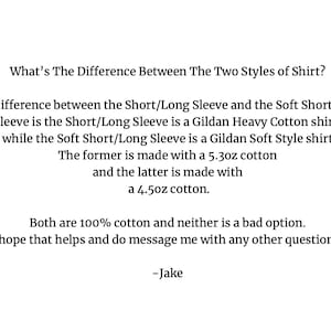 May include: Text explaining the difference between two styles of shirts. The Short/Long Sleeve is a Gildan Heavy Cotton shirt, while the Soft Short/Long Sleeve is a Gildan Soft Style shirt. The former is made with 5.3 oz cotton and the latter is made with 4.5 oz cotton. Both are 100% cotton.