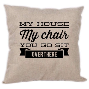 My house my chair you to sit over there - throw pillow - Father’s Day, Christmas gift for dad, Housewarming gift for him