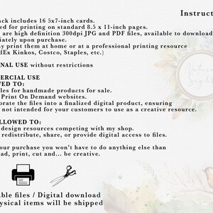 May include: A digital download of 16 printable 5x7 inch cards. The text on the image reads "Instructions", "This pack includes 16 5x7-inch cards. Designed for printing on standard 8.5 x 11-inch pages. Images are high definition 300dpi JPG and PDF files, available to download immediately upon purchase. You may print them at home or at a professional printing resource (i.e. FedEx Kinkos, Costco, Staples, etc.) PERSONAL USE without restrictions COMMERCIAL USE ALLOWED TO: Print files for handmade products for sale. Use on Print On Demand websites. Incorporate the files into a finalized digital product, ensuring they're not intended for your customers to use as a creative resource. NOT ALLOWED TO: Create design resources competing with my shop. Resell, redistribute, share, or provide digital access to files. After your purchase you won't have to do anything else than download, print, cut and... be creative. Printable files / Digital download No physical items will be shipped"