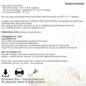 May include: Digital download instructions with a list of printable items: 24 ATC cards (2.5" x 3.5"), 24 journal tags (approx. 2.5" x 3.7"), and 6 journal cards (5" x 7"). Includes usage guidelines for personal and commercial use. No physical items will be shipped.
