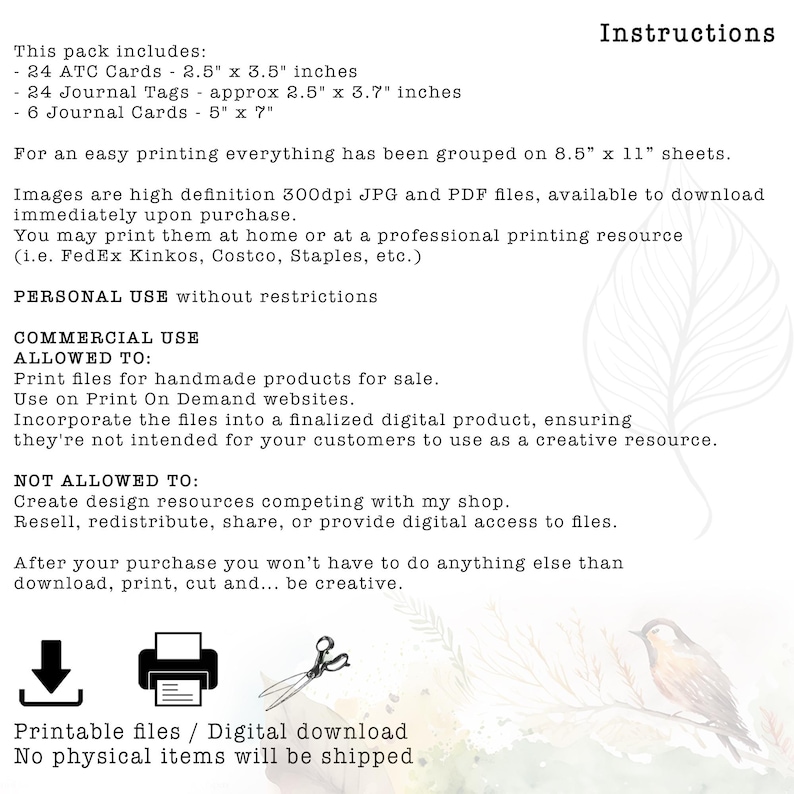 May include: Digital download instructions with a list of printable items: 24 ATC cards (2.5" x 3.5"), 24 journal tags (approx. 2.5" x 3.7"), and 6 journal cards (5" x 7"). Includes usage guidelines for personal and commercial use. No physical items will be shipped.