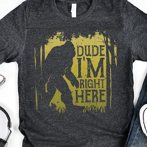Bigfoot Dude Im Right Here Shirt / Bigfoot Shirt / Bigfoot Gifts / Bigfoot / Yeti Shirt / Sasquatch Shirt / Bigfoot Tshirt / Tank Top Hoodie