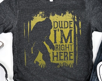 Bigfoot Dude Im Right Here Shirt / Bigfoot Shirt / Bigfoot Gifts / Bigfoot / Yeti Shirt / Sasquatch Shirt / Bigfoot Tshirt / Tank Top Hoodie
