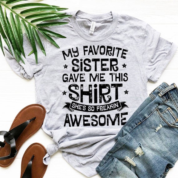 My Favorite Sister Gave Me This Shirt - Sister Gift Tee My Favorite Sister Gave Me This Shirt - Sister Gift Tee