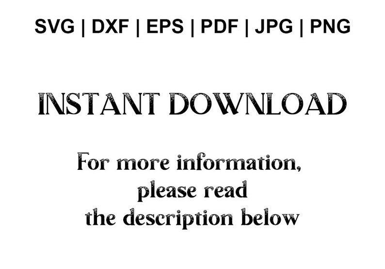 May include: Text that reads "SVG | DXF | EPS | PDF | JPG | PNG" and "INSTANT DOWNLOAD". Below the text is a message that reads "For more information, please read the description below."