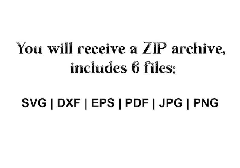 May include: Text that reads "You will receive a ZIP archive, includes 6 files: SVG | DXF | EPS | PDF | JPG | PNG"