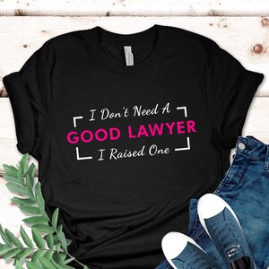 I Don&#39;t Need a Good Lawyer I Raised One T-Shirt | Gift For Lawyers Mom Shirt Law Graduation Attorney Shirt For Mom Lawyer Gift Ideas For Mom
