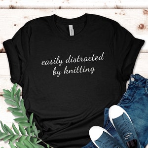 Easily Distracted by Knitting T-Shirt | Gift for Knitters | Embrace Your Knitting Obsession with Style | Perfect for Knitting Enthusiasts
