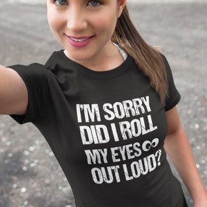 May include: Black t-shirt with the text "I'M SORRY DID I ROLL MY EYES OUT LOUD?" in white, distressed font. The shirt is a crew neck style.