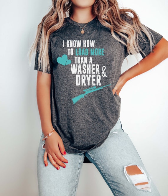Gun Lover Shirt - I Know How To Load  More Than A Washer & Dryer | Gun Enthusiast | Gift for Shooter | Hunting Tee For Her