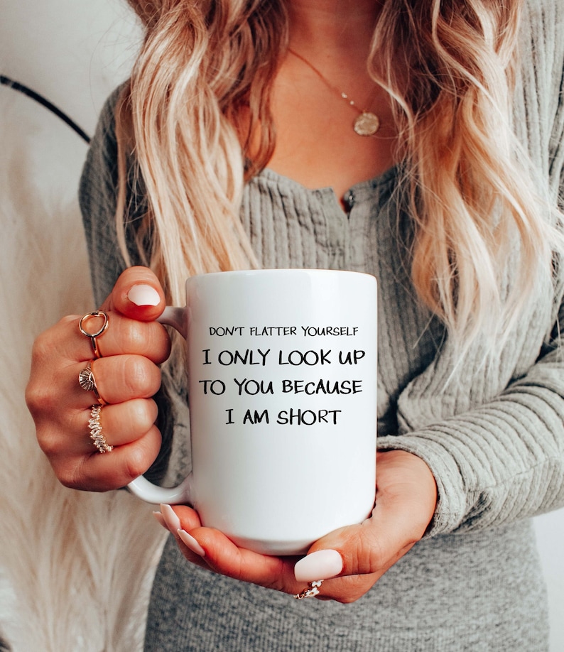 May include: White ceramic mug with black text that reads "Don't flatter yourself I only look up to you because I am short".