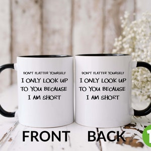 May include: White ceramic mug with a black rim and handle. The mug has black text that reads "Don't flatter yourself. I only look up to you because I am short." The mug is shown from the front and back.
