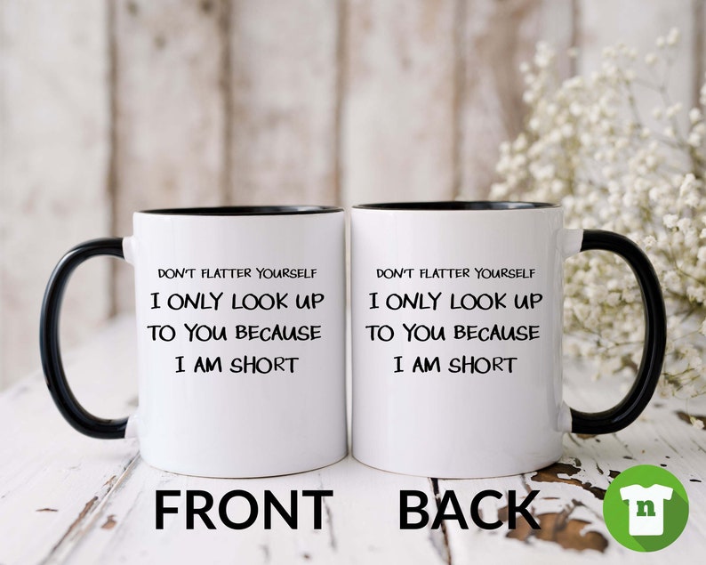 May include: White ceramic mug with a black rim and handle. The mug has black text that reads "Don't flatter yourself. I only look up to you because I am short." The mug is shown from the front and back.