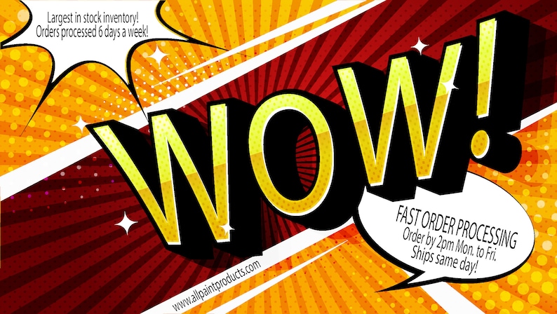 May include: A comic book style graphic with the word "WOW!" in large yellow letters with a black outline. The background is a red and yellow radial pattern. The text "Largest in stock inventory! Orders processed 6 days a week!" is in a white speech bubble in the upper left corner. The text "FAST ORDER PROCESSING Order by 2pm Mon. to Fri. Ships same day!" is in a white speech bubble in the lower right corner. The text "www.allpaintproducts.com" is at the bottom of the image.