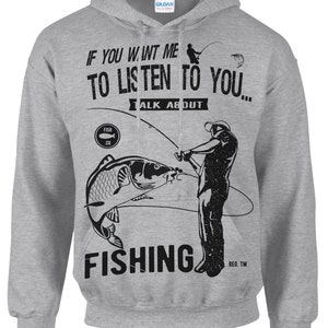 FISHING HOODIE if you want me to listen to you talk about fishing , humor fishing slogan Sport, fishing hoodie Gift for him, boys