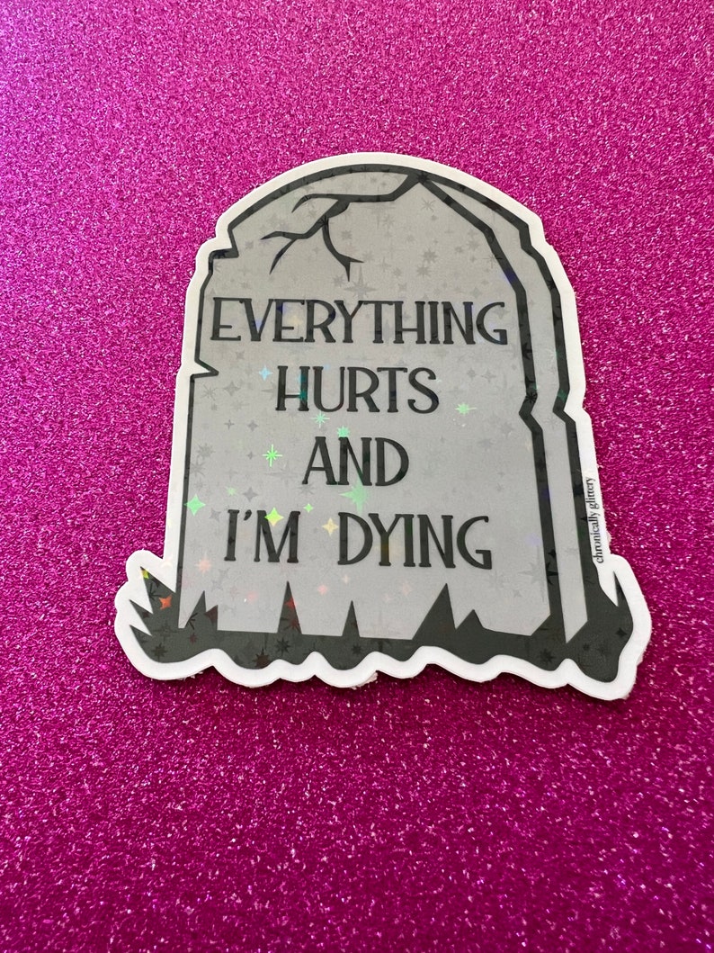 May include: A gray tombstone sticker with a glittery finish. The sticker reads "Everything Hurts And I'm Dying".