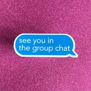 May include: Blue and white text message sticker that says "see you in the group chat".