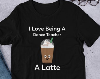 Cute Dance Teacher Gift | I Love Being a Dance Teacher a Latte | Coffee Gift for Dance Teachers | Dance Instructor Shirt | Dance Class Gift