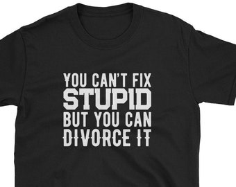 Funny Divorcee Shirt | You Can't Fix Stupid But you Can Divorce It | Gift for Recently Divorced Friend | Divorced Man or Woman Humor