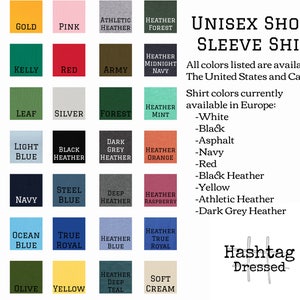 May include: A chart showing 25 different color options for a unisex short sleeve shirt. The colors are arranged in a grid with the names of each color listed below. The text "Unisex Short Sleeve Shirt" is at the top of the chart. The text "All colors listed are available in The United States and Canada." is below the chart. The text "Shirt colors currently available in Europe:" is below the previous text. The text "White, Black, Asphalt, Navy, Red, Black Heather, Yellow, Athletic Heather, Dark Grey Heather" is listed below the previous text. The text "Hashtag Dressed" is at the bottom of the chart.