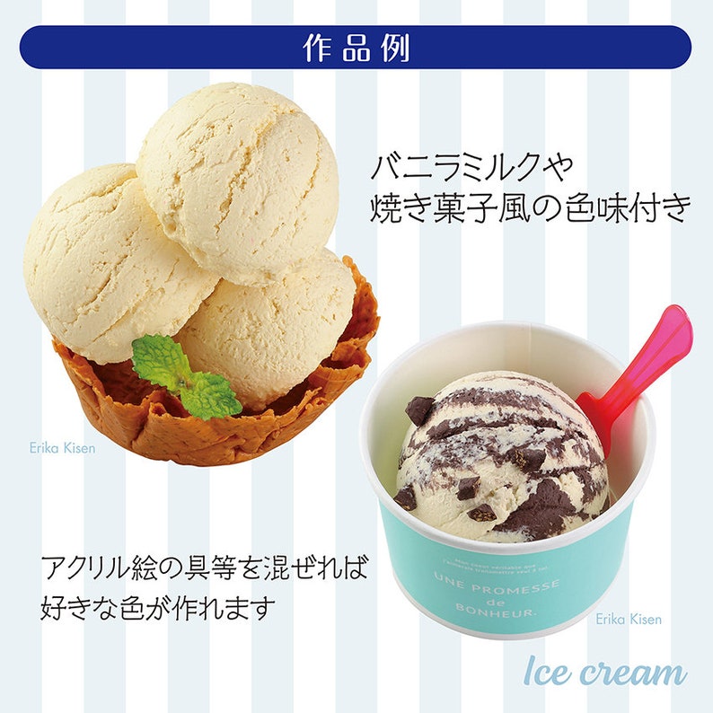May include: Two scoops of vanilla ice cream in a waffle cone and one scoop of chocolate chip ice cream in a blue and white paper cup with a pink spoon. The text "Erika Kisen" is in the bottom left corner of the image. The text "作品例" is in the top center of the image. The text "バニラミルクや焼き菓子風の色味付き" is in the top right corner of the image. The text "アクリル絵の具等を混ぜれば好きな色が作れます" is in the bottom left corner of the image. The text "UNE PROMESSE de BONHEUR" is on the side of the paper cup. The text "Erika Kisen" is in the bottom right corner of the image. The text "Ice cream" is in the bottom right corner of the image.