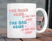 Relationship Ceramic Coffee Cup, Mug. The Good News/Bad News is We Have Each Other, Funny, Gag Gift in White, Pink, Or Blue/11 or 15 ounce
