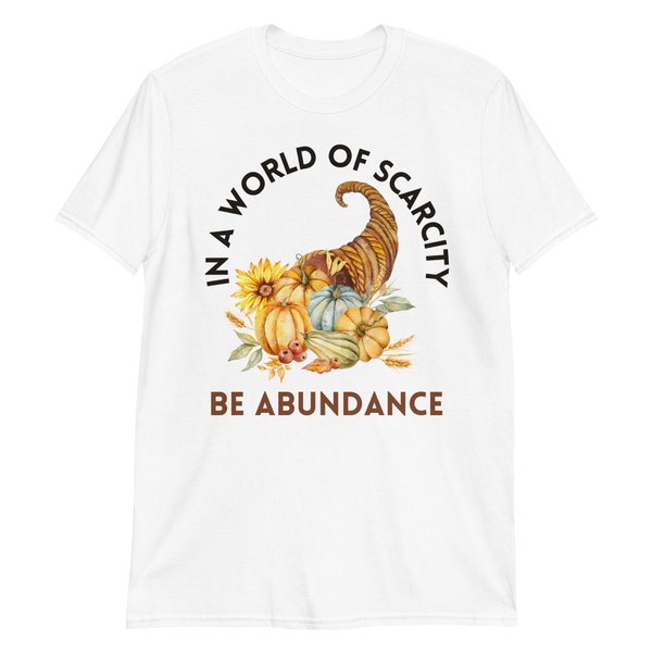 In a World of Scarcity, be Abundance T-Shirt