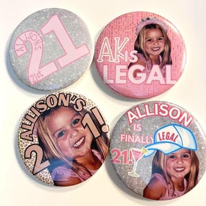 May include: Four round buttons with glittery backgrounds. One button has "Allison's 21st" in pink. Another says "AK is LEGAL" with a photo. A third button says "Allison's 21!" with a photo. The last button says "Allison is finally 21!" with a photo.