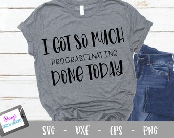 Procrasination SVG -  I got so much procrastinating done today, funny cut file for Cricut and Silhouette