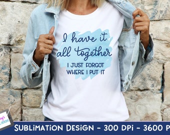 I Have It All Together I Just Forgot Where I Put It Sublimation Design | Funny PNG | Funny Sublimation Design | Sarcastic PNG