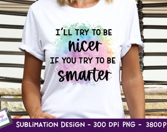 I'll Try To Be Nicer if you Try To Be Smarter Sublimation Design | Funny PNG | Funny Sublimation Design | Sarcastic PNG