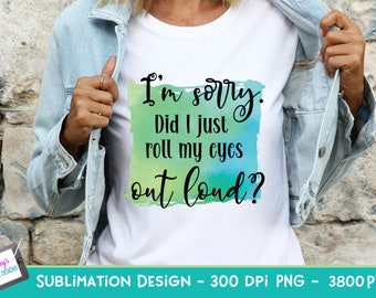 I'm sorry did I roll my eyes out loud Sublimation Design | Funny Sublimation Quote | Sarcastic PNG | Funny PNG