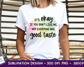 It's Okay If You Don't Like Me Not Everyone Has Good Taste Sublimation Design | Funny PNG | Funny Sublimation Design | Sarcastic PNG