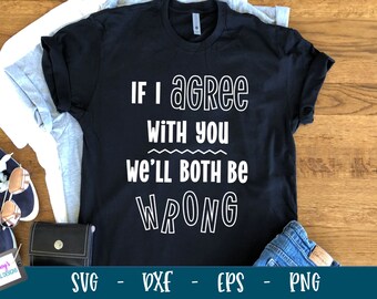 Funny SVG Quote | If I agree with you we'll both be wrong | Funny cut file for Cricut and Silhouette | svg eps png dxf