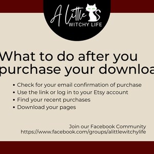 May include: A beige background with black text that reads "What to do after you purchase your download."  The text is followed by a list of four bullet points: "Check for your email confirmation of purchase", "Use the link or log in to your Etsy account", "Find your recent purchases", and "Download your pages".  The text at the bottom of the image reads "Join our Facebook Community https://www.facebook.com/groups/alittlewitchylife".