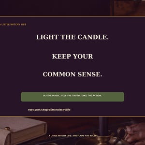 May include: A dark purple rectangular graphic with gold borders featuring the text: A LITTLE WITCHY LIFE, LIGHT THE CANDLE. KEEP YOUR COMMON SENSE. A green horizontal bar reads: DO THE MAGIC. TELL THE TRUTH. TAKE THE ACTION. etsy.com/shop/alittlewitchylife