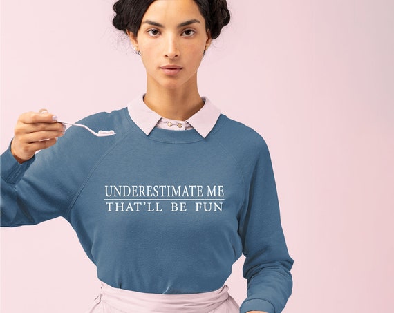 Underestimate me that'll be Fun Sweatshirt, Feminist Sweatshirt, Girl Power Sweatshirt, Sarcasm Sweatshirt, Motivation Fitspiration Shirt