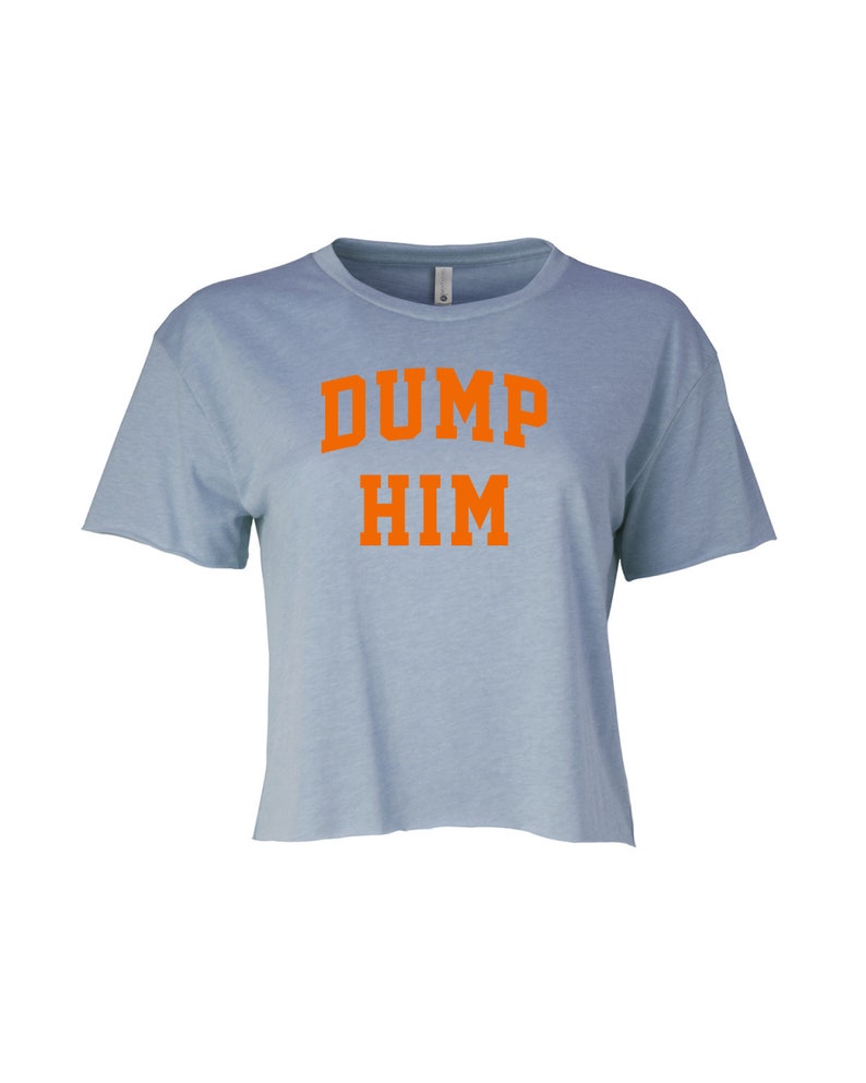 May include: A light blue cropped t-shirt with the text "DUMP HIM" in orange.