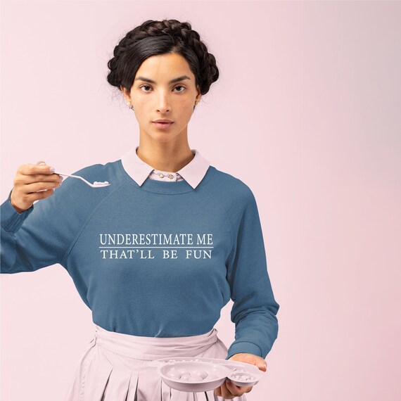 Underestimate Me That ll Be Fun Sweatshirt Feminist Sweatshirt Girl Power Sweatshirt Sarcasm Sweatshirt Motivation Fitspiration Shirt Etsy UK
