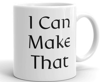 May include: White ceramic coffee mug with black text that reads "I Can Make That".