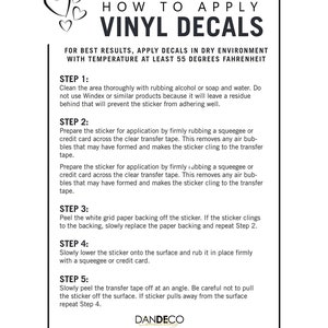 Peut inclure: Une feuille d'instructions blanche avec du texte noir expliquant comment appliquer des autocollants en vinyle. Les instructions comprennent cinq &eacute;tapes pour appliquer les autocollants, notamment le nettoyage de la surface, l'&eacute;limination des bulles d'air et le d&eacute;collement du film de transfert. La feuille comprend &eacute;galement le nom de l'entreprise "DANDECO" et l'adresse du site Web "www.dandecoconsulting.com".
