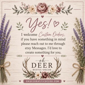 May include: A square sign with a light wood grain background featuring floral illustrations at the top and bottom. The text reads: Yes! I welcome Custom Orders, if you have something in mind please reach out to me through etsy Messages. oh DEER RUSTIC DECOR.