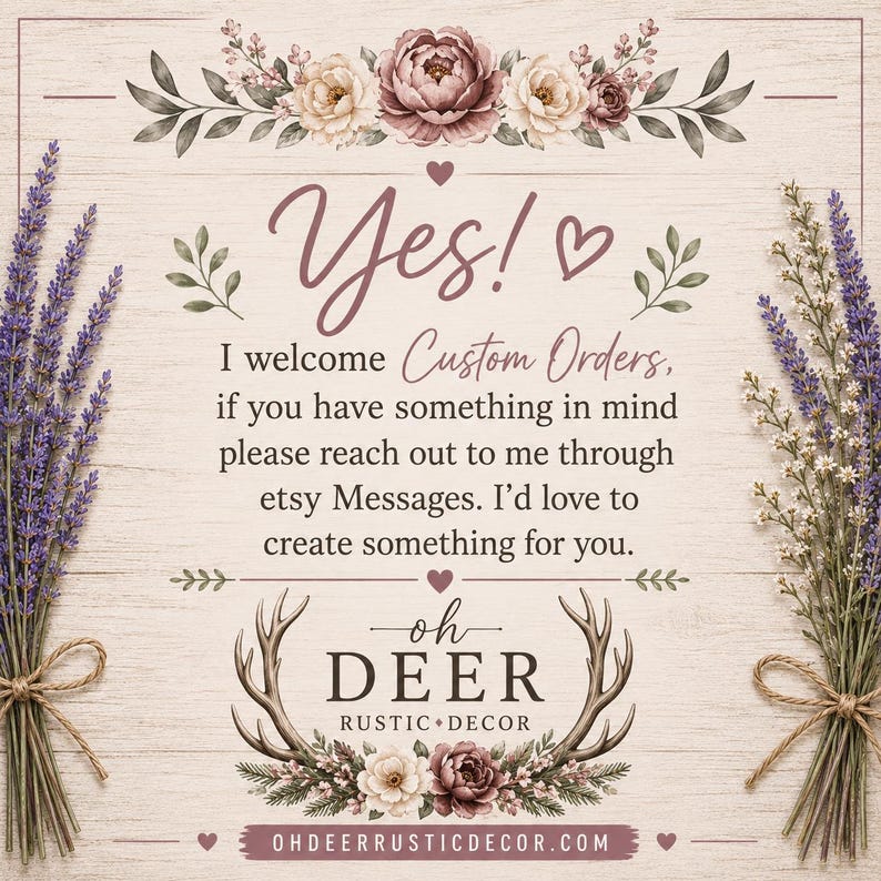 May include: A square sign with a light wood grain background featuring floral illustrations at the top and bottom. The text reads: Yes! I welcome Custom Orders, if you have something in mind please reach out to me through etsy Messages. oh DEER RUSTIC DECOR.