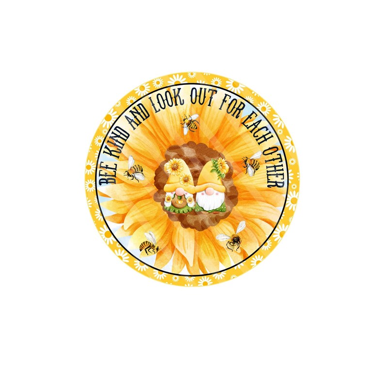 May include: A round yellow sunflower with two gnomes in the center. The sunflower has a white daisy border and the text 'Bee Kind and Look Out For Each Other' in a black circle around the sunflower.