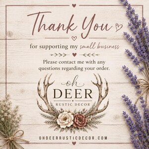 May include: A thank you card featuring the text Thank You for supporting my small business, Please contact me with any questions regarding your order, and oh DEER RUSTIC DECOR with a deer antler and floral graphic on a wood background.