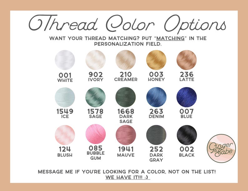 May include: A chart of thread color options for sewing and crafting projects. The chart includes 14 different thread colors with their corresponding numbers and names. The colors include white, ivory, cream, honey, latte, ice, sage, dark sage, denim, blue, blush, bubble gum, mauve, dark gray, and black. The chart also includes the text "Want your thread matching? Put "matching" in the personalization field."