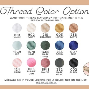 May include: A chart of thread color options for sewing and crafting projects. The chart includes 14 different thread colors with their corresponding numbers and names, such as white, ivory, cream, honey, latte, ice, sage, dark sage, denim, blue, blush, bubble gum, mauve, dark gray, and black. The chart also includes the text "Want your thread matching? Put "matching" in the personalization field."